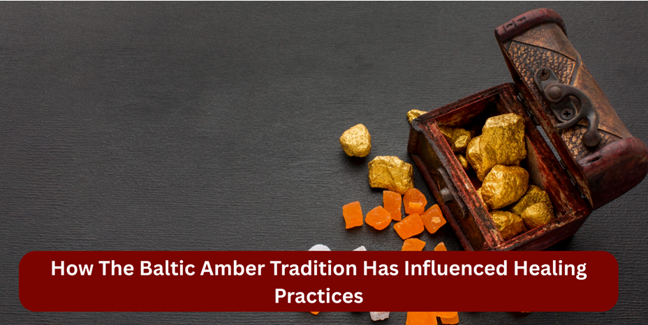 How The Baltic Amber Tradition Has Influenced Healing Practices